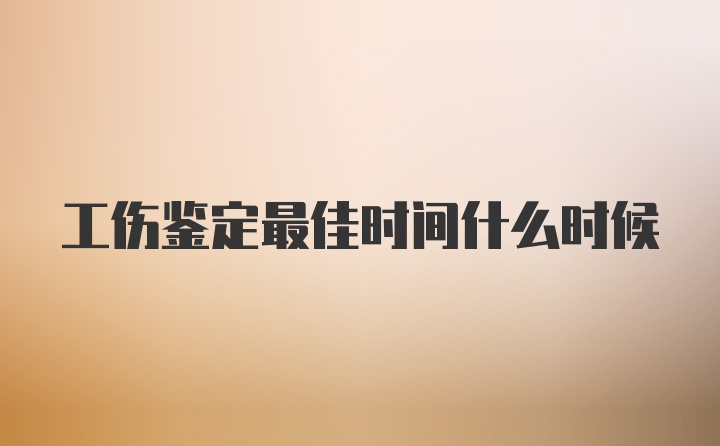 工伤鉴定最佳时间什么时候