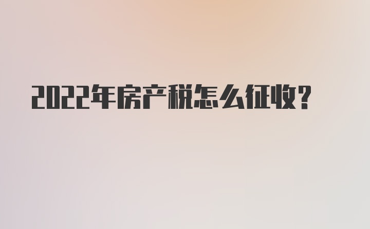 2022年房产税怎么征收？