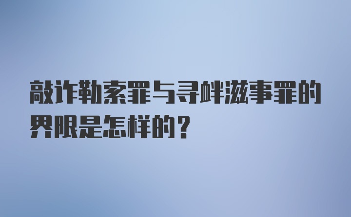 敲诈勒索罪与寻衅滋事罪的界限是怎样的？