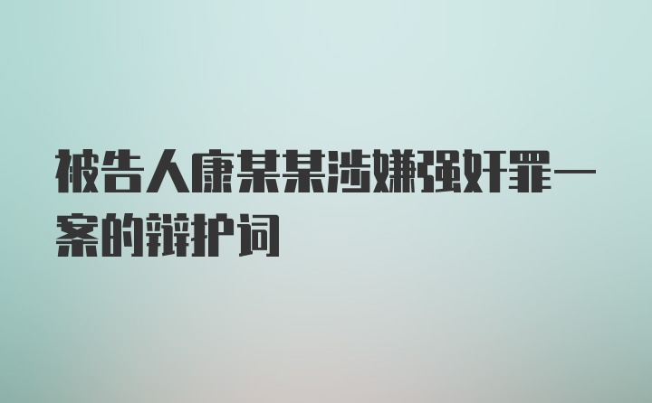 被告人康某某涉嫌强奸罪一案的辩护词