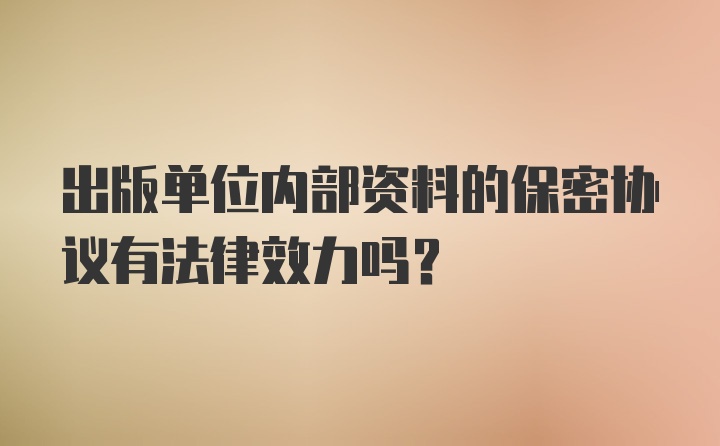 出版单位内部资料的保密协议有法律效力吗?