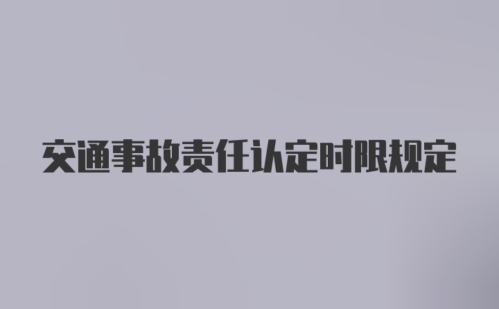 交通事故责任认定时限规定