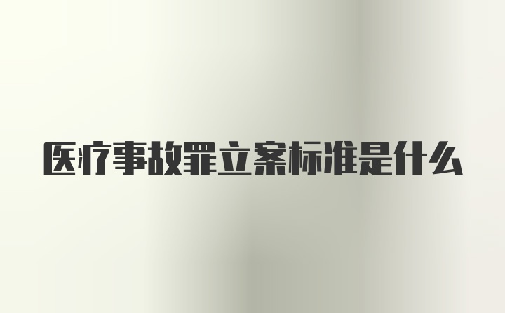 医疗事故罪立案标准是什么