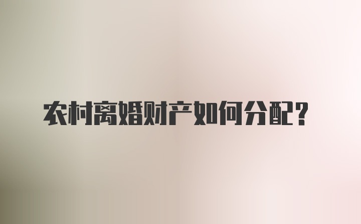 农村离婚财产如何分配？