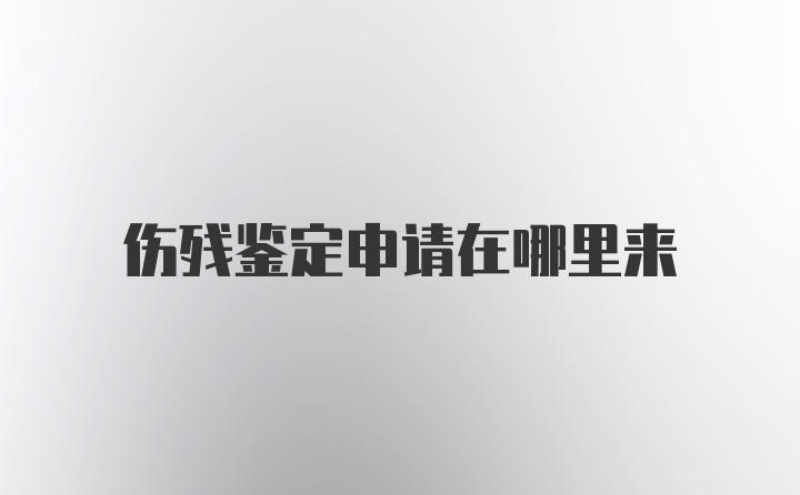 伤残鉴定申请在哪里来