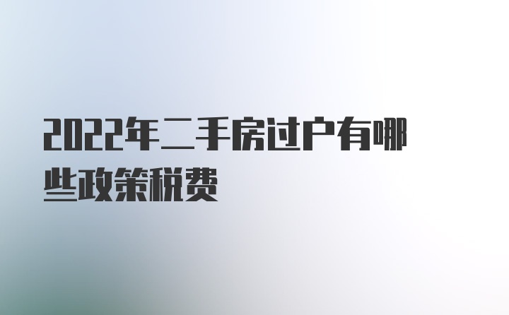 2022年二手房过户有哪些政策税费