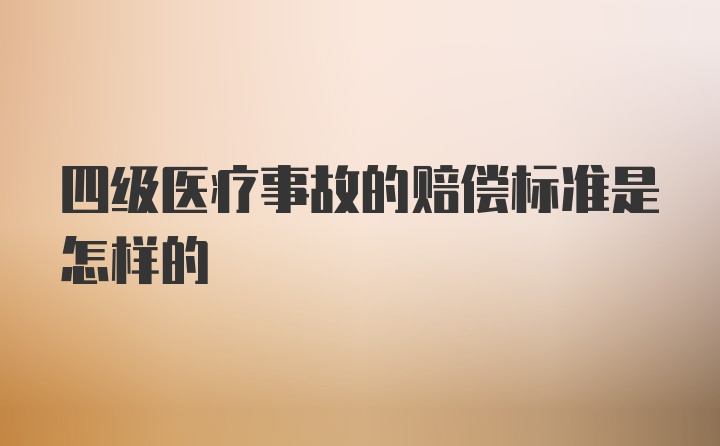 四级医疗事故的赔偿标准是怎样的