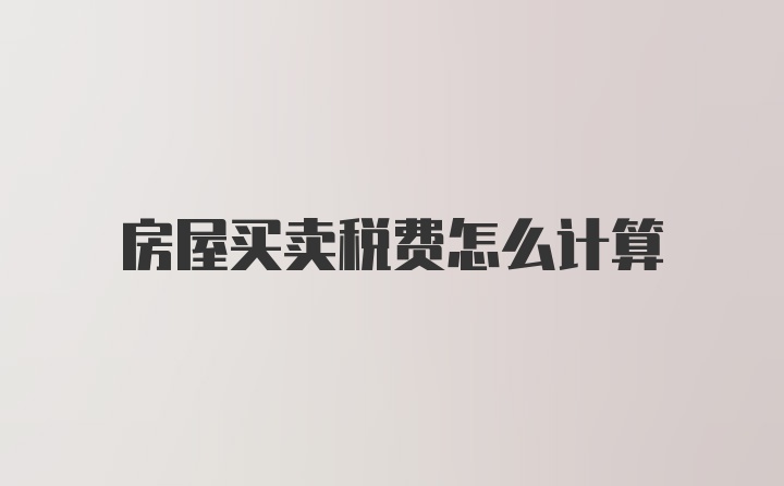 房屋买卖税费怎么计算