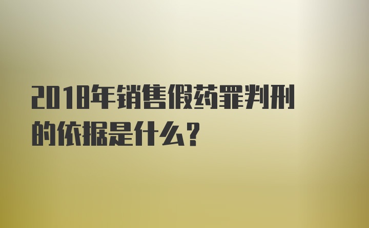 2018年销售假药罪判刑的依据是什么？