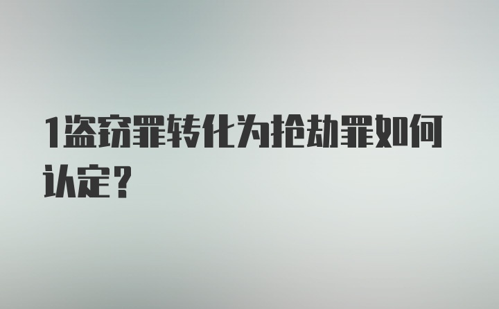 1盗窃罪转化为抢劫罪如何认定？