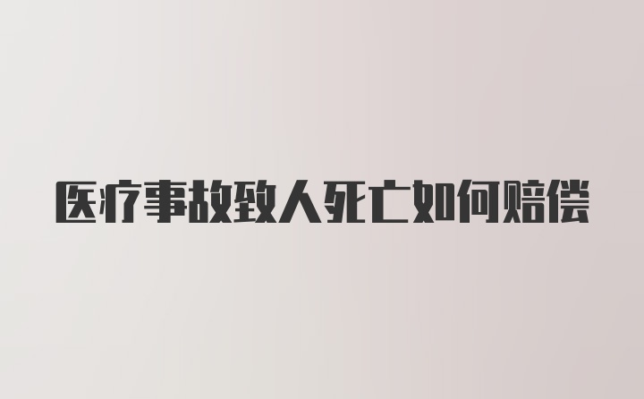 医疗事故致人死亡如何赔偿