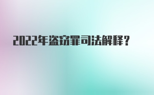 2022年盗窃罪司法解释？