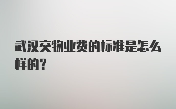 武汉交物业费的标准是怎么样的？