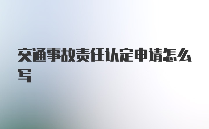 交通事故责任认定申请怎么写