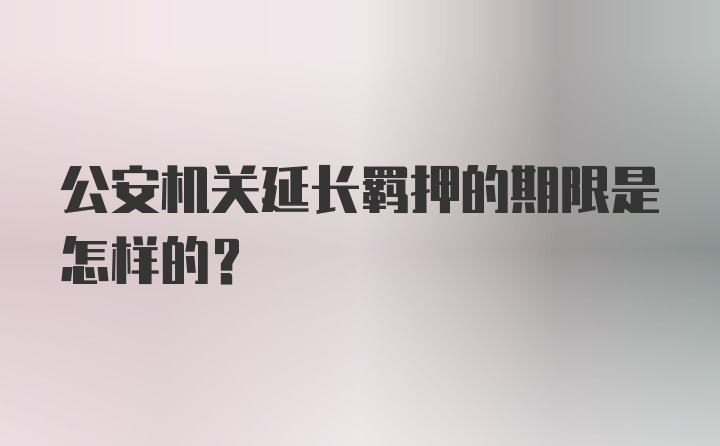 公安机关延长羁押的期限是怎样的？