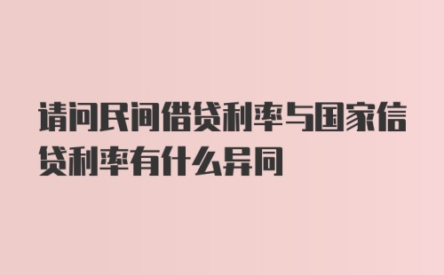 请问民间借贷利率与国家信贷利率有什么异同