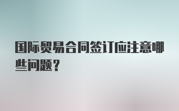 国际贸易合同签订应注意哪些问题？