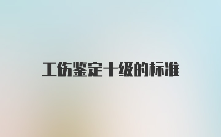 工伤鉴定十级的标准