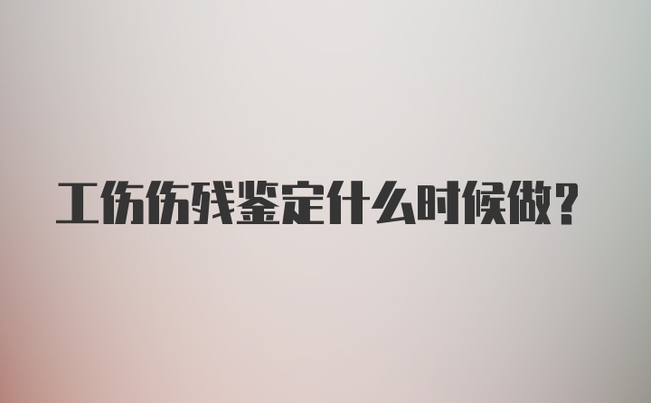 工伤伤残鉴定什么时候做？