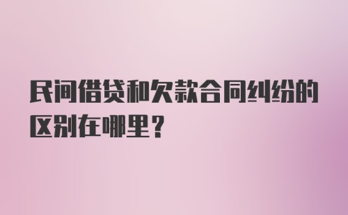 民间借贷和欠款合同纠纷的区别在哪里？