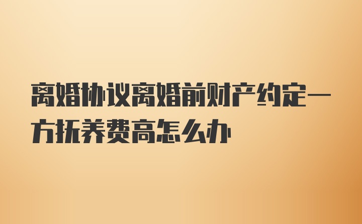 离婚协议离婚前财产约定一方抚养费高怎么办