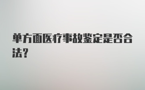 单方面医疗事故鉴定是否合法?