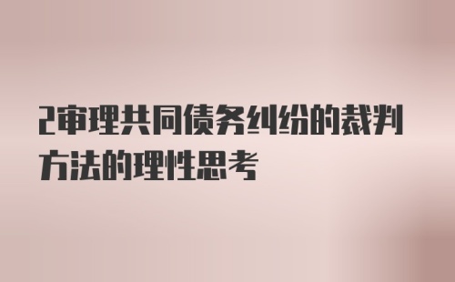 2审理共同债务纠纷的裁判方法的理性思考