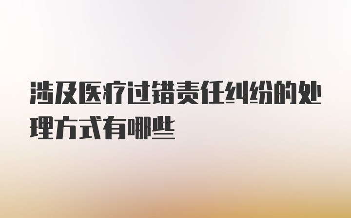 涉及医疗过错责任纠纷的处理方式有哪些