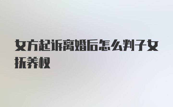 女方起诉离婚后怎么判子女抚养权