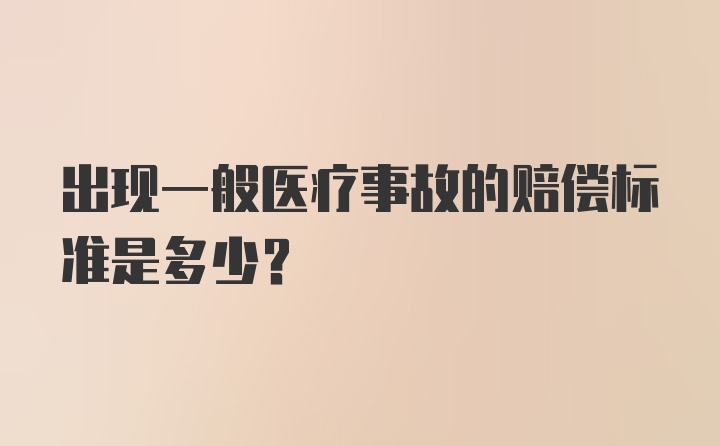 出现一般医疗事故的赔偿标准是多少?