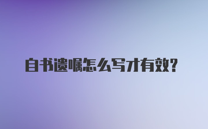 自书遗嘱怎么写才有效？