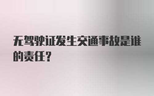 无驾驶证发生交通事故是谁的责任？