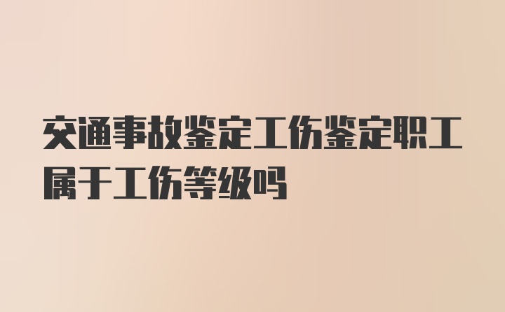 交通事故鉴定工伤鉴定职工属于工伤等级吗