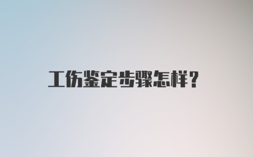 工伤鉴定步骤怎样？