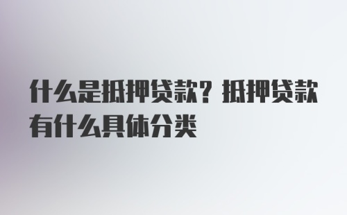 什么是抵押贷款？抵押贷款有什么具体分类