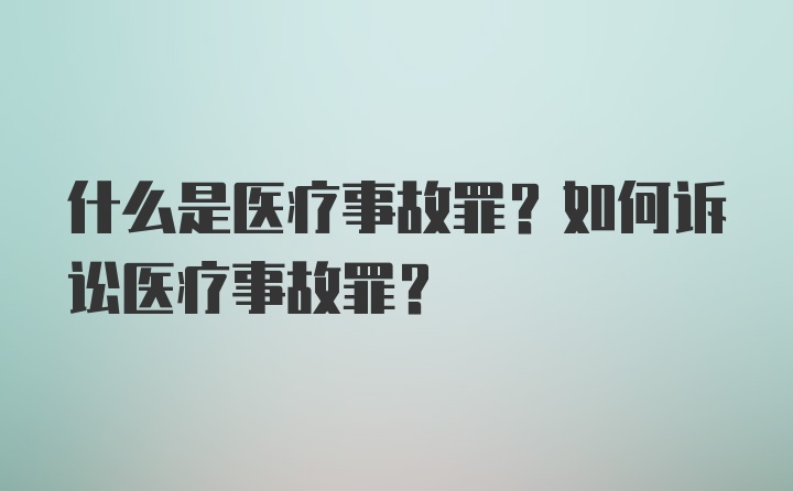 什么是医疗事故罪？如何诉讼医疗事故罪?