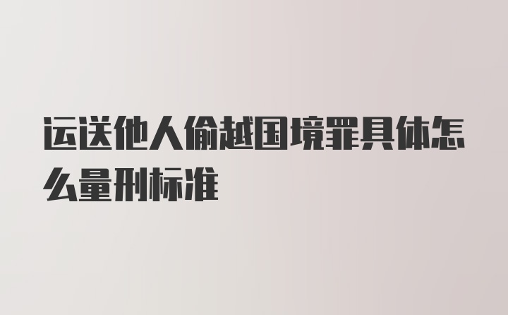 运送他人偷越国境罪具体怎么量刑标准