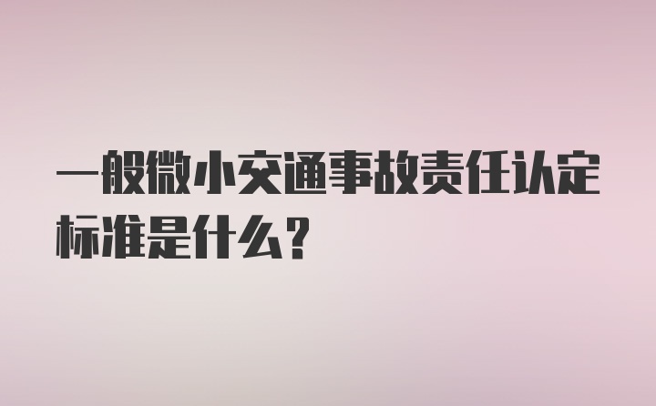 一般微小交通事故责任认定标准是什么？