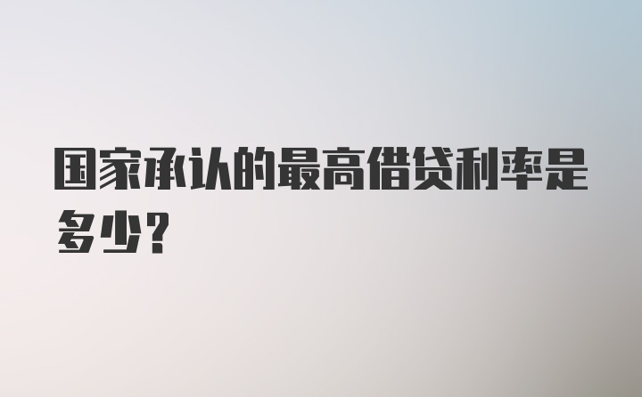 国家承认的最高借贷利率是多少?