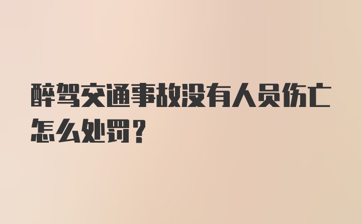 醉驾交通事故没有人员伤亡怎么处罚？