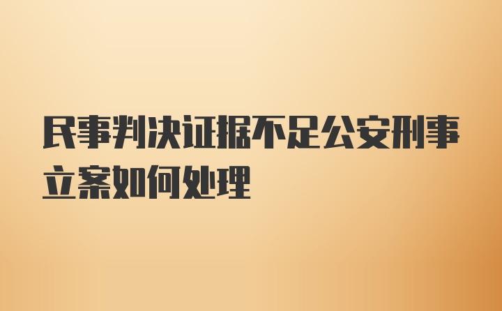 民事判决证据不足公安刑事立案如何处理