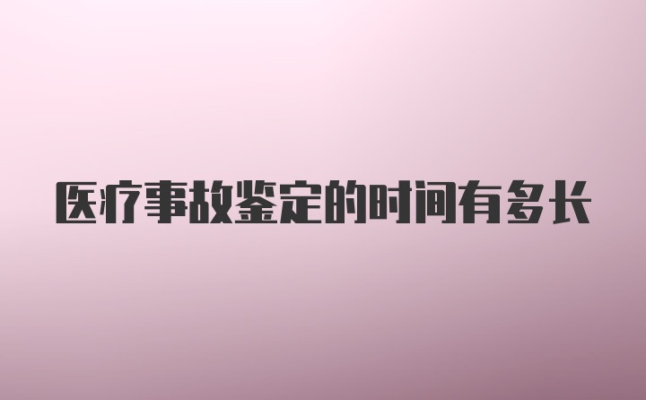 医疗事故鉴定的时间有多长