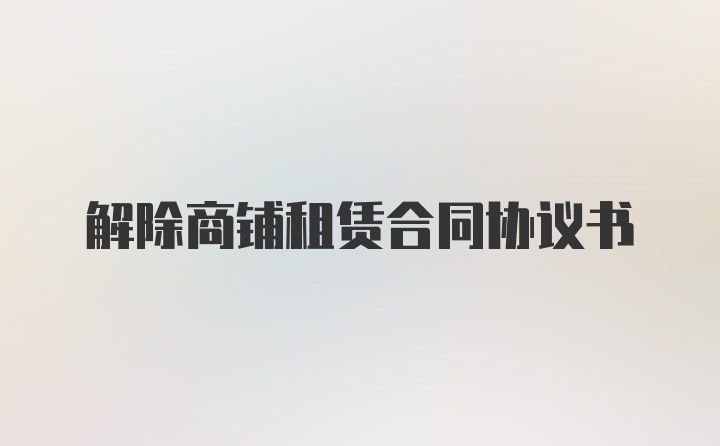 解除商铺租赁合同协议书