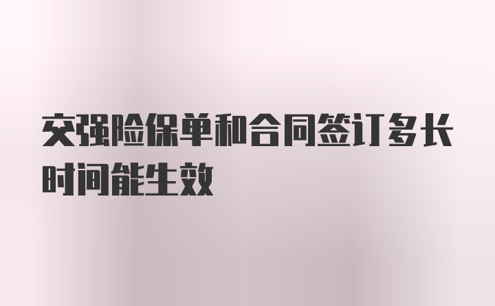 交强险保单和合同签订多长时间能生效