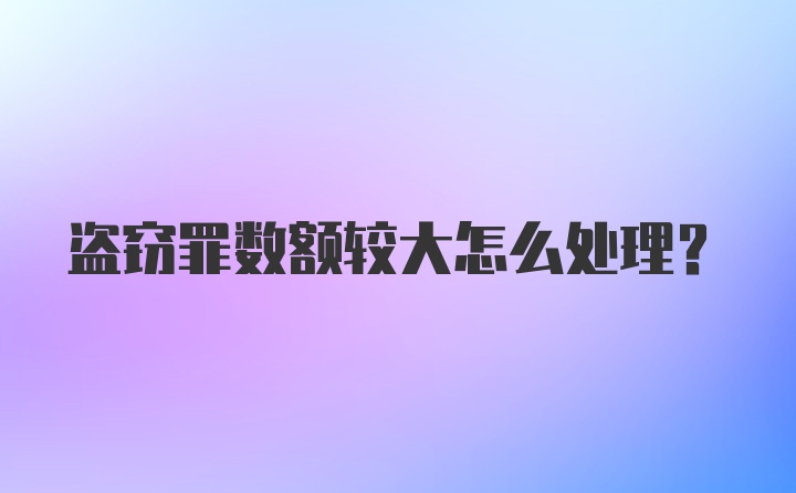 盗窃罪数额较大怎么处理?