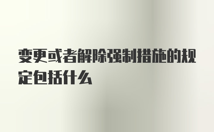 变更或者解除强制措施的规定包括什么