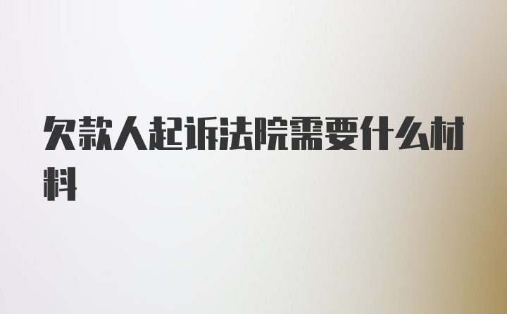 欠款人起诉法院需要什么材料