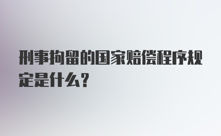 刑事拘留的国家赔偿程序规定是什么？