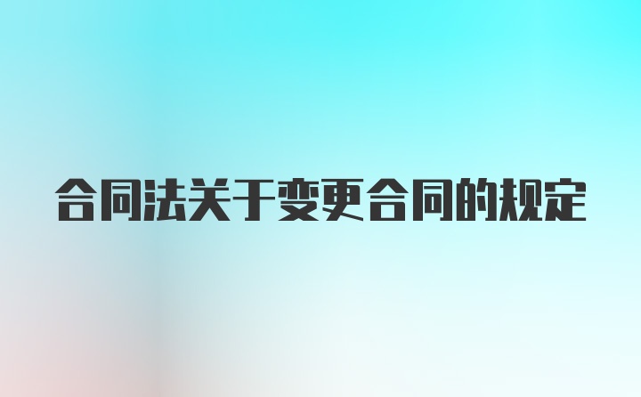 合同法关于变更合同的规定