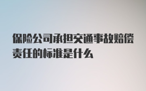 保险公司承担交通事故赔偿责任的标准是什么